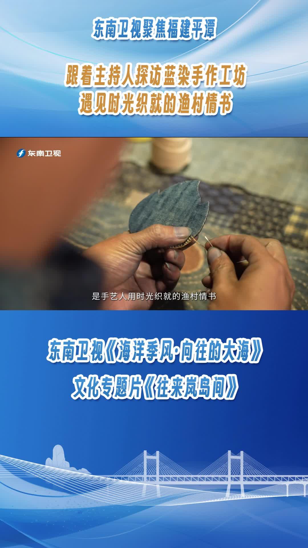 東南衛(wèi)視聚焦福建平潭，跟著主持人探訪(fǎng)藍(lán)染手作工坊，遇見(jiàn)時(shí)光織就的漁村情書(shū)